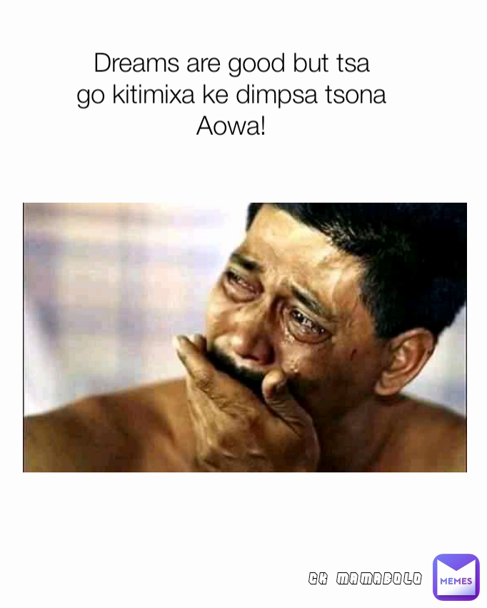 Type Text CK MAMABOLO Dreams are good but tsa go kitimixa ke dimpsa tsona Aowa!