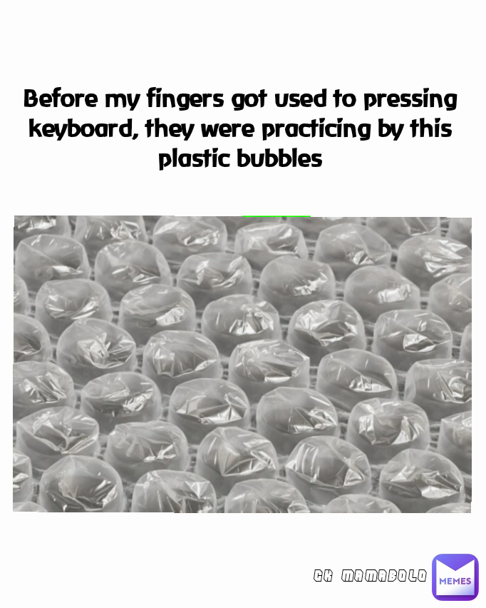 Before my fingers got used to pressing keyboard, they were practicing by this plastic bubbles CK MAMABOLO