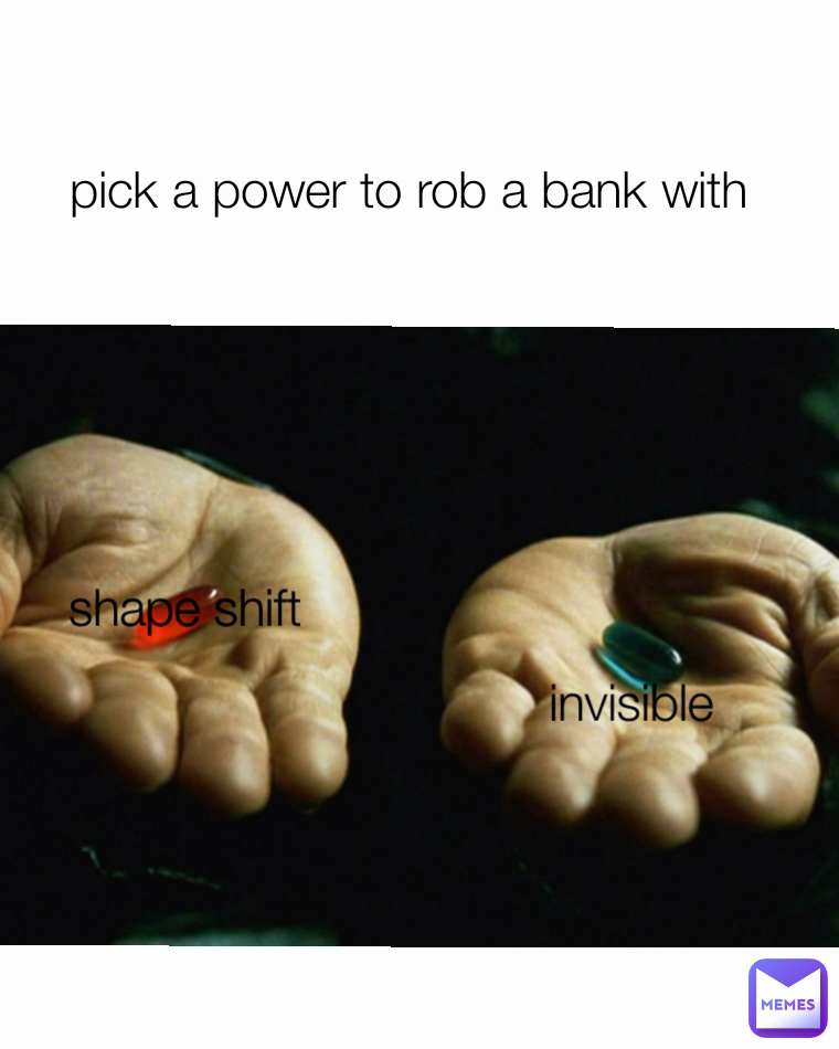 pick a power to rob a bank with  invisible  shape shift 