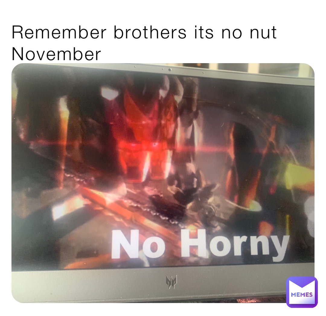 Remember brothers its no nut November