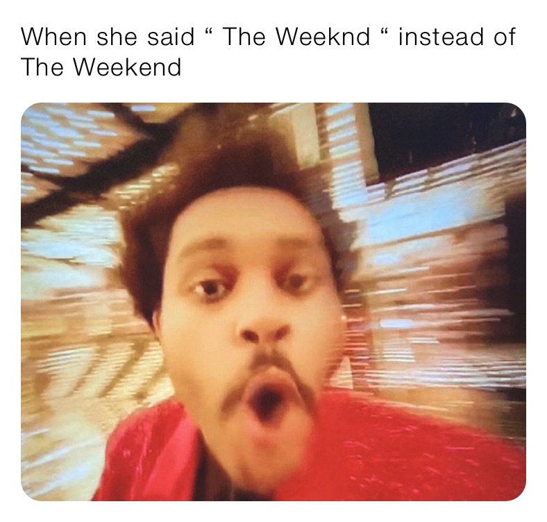 When she said “ The Weeknd “ instead of The Weekend 