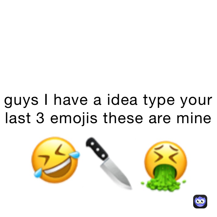 guys I have a idea type your last 3 emojis these are mine