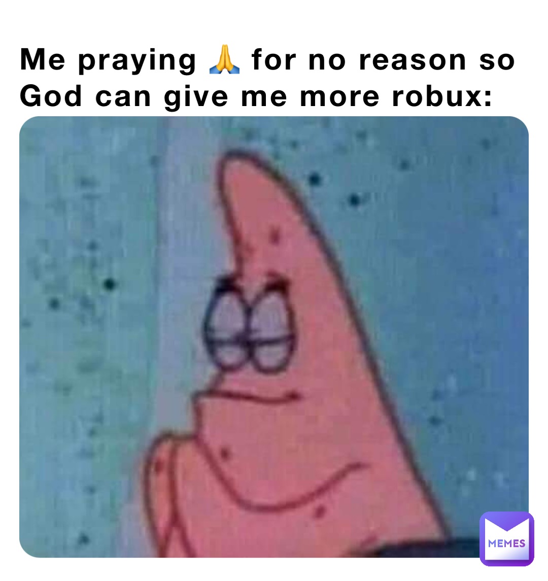Me praying 🙏 for no reason so God can give me more robux: