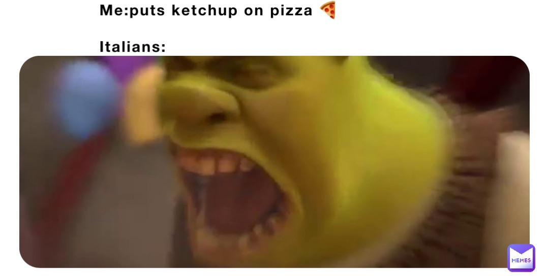Me:puts ketchup on pizza 🍕 

Italians: