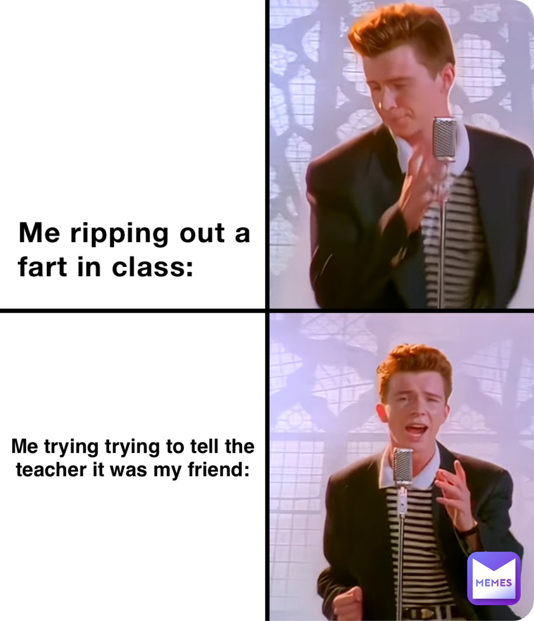 Me ripping out a fart in class: Me trying trying to tell the teacher it was my friend: Me ripping out a fart in class: Me trying trying to tell the teacher it was my friend: