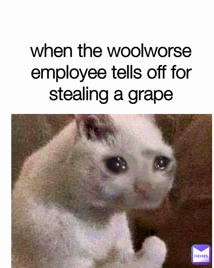 when the woolworse employee tells off for stealing a grape