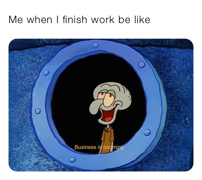 Me when I finish work be like￼
