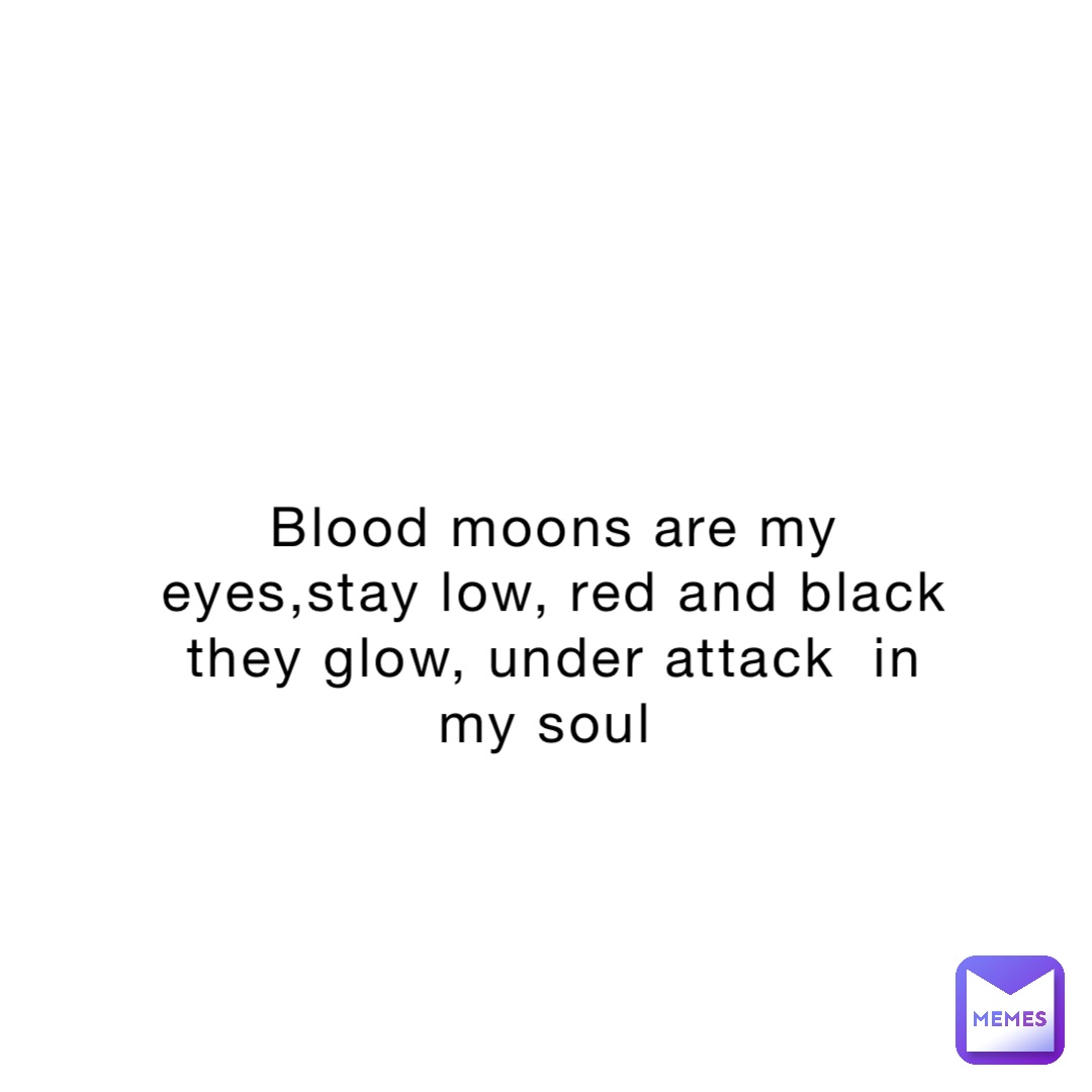 Blood moons are my eyes,stay low, red and black they glow, under attack  in my soul