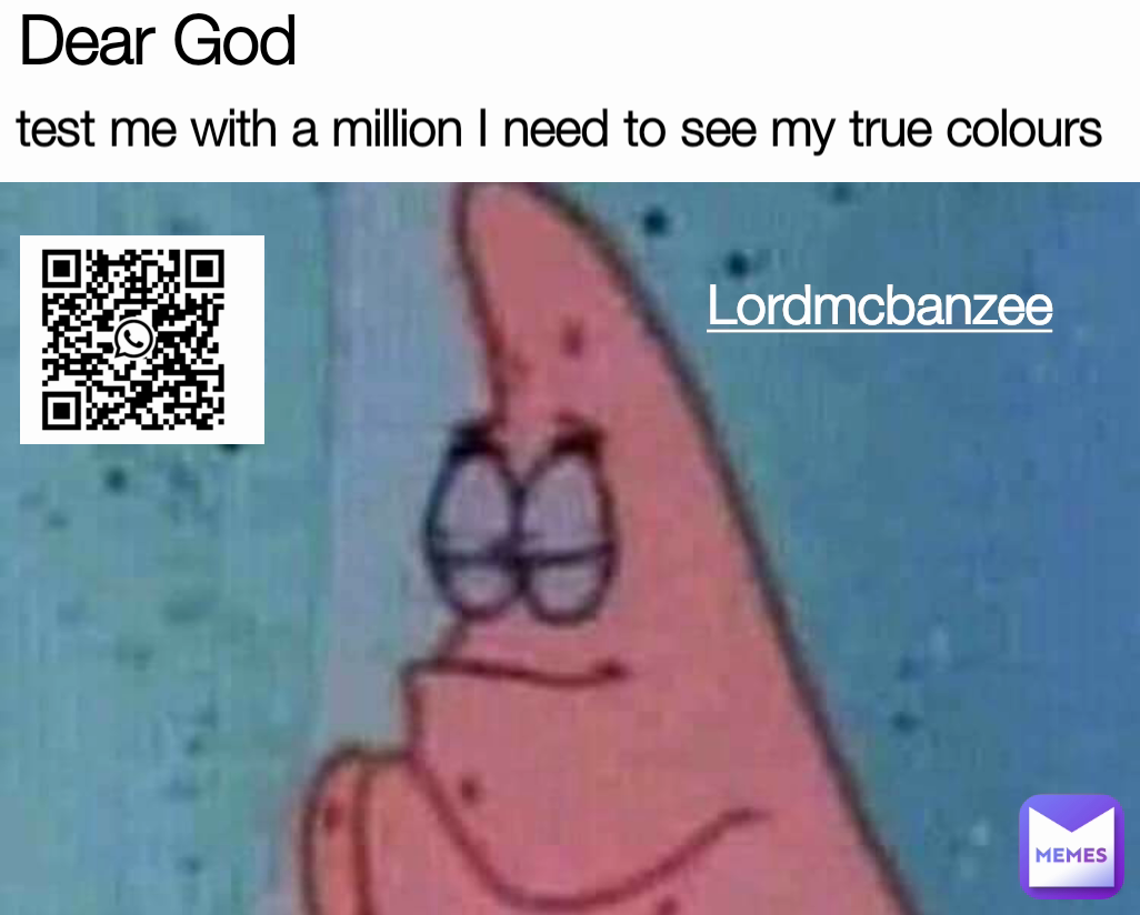 Lordmcbanzee Dear God  test me with a million I need to see my true colours