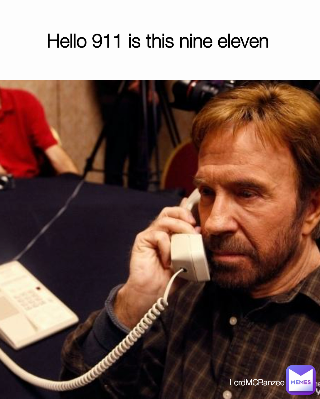 Hello 911 is this nine eleven  LordMCBanzee 