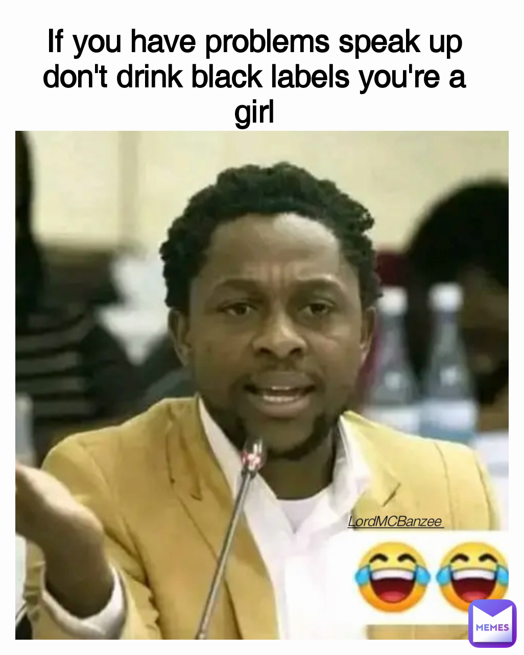 If you have problems speak up don't drink black labels you're a girl LordMCBanzee  Type Text