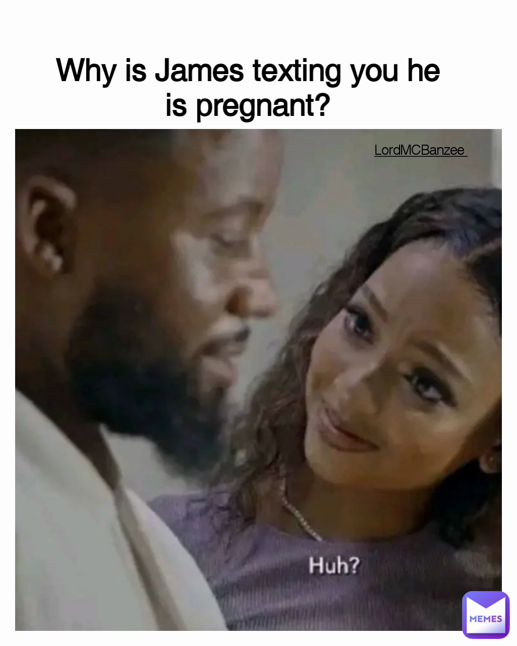 Type Text Why is James texting you he is pregnant? LordMCBanzee 