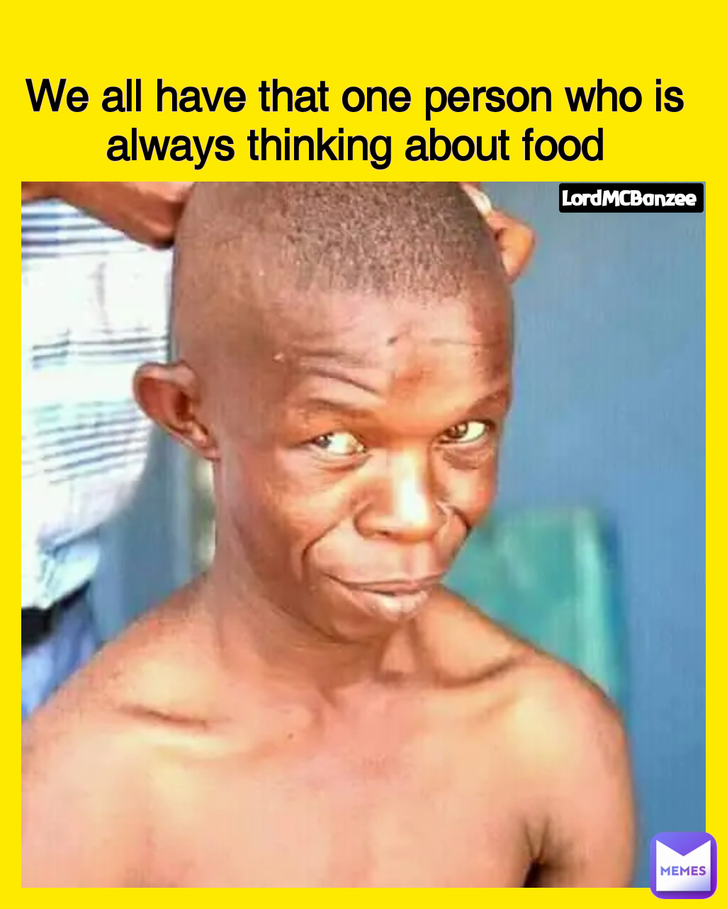 LordMCBanzee  We all have that one person who is always thinking about food Type Text