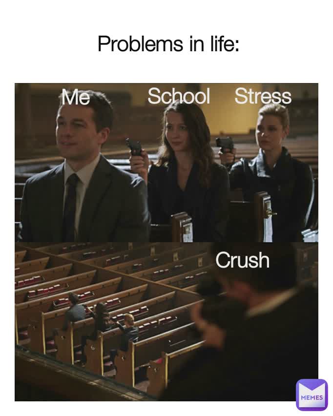 Police BIA CIA Problems in life: Me School Stress Crush