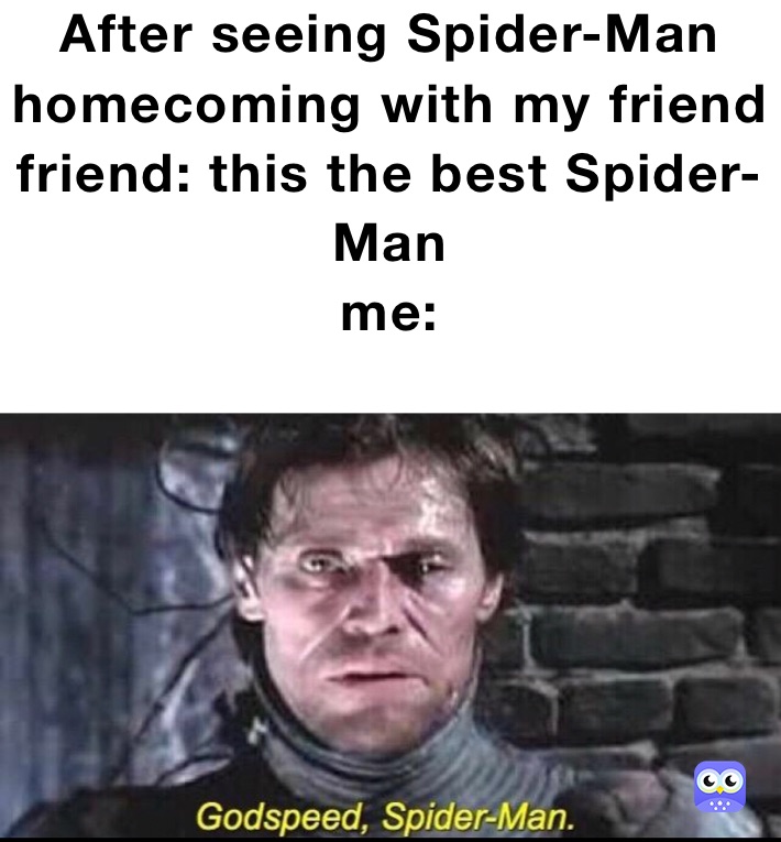 After seeing Spider-Man homecoming with my friend
friend: this the best Spider-Man 
me:
