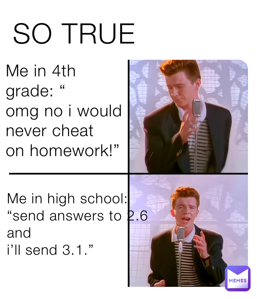 Me in 4th grade: “ 
omg no i would never cheat 
on homework!” Me in high school: 
“send answers to 2.6 and 
i’ll send 3.1.” SO TRUE