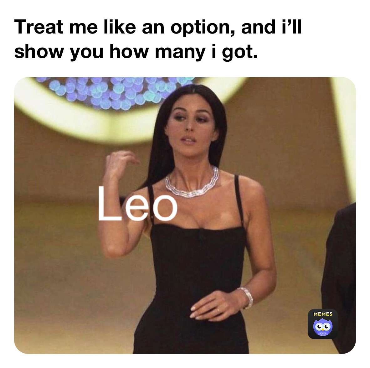 Treat me like an option, and i’ll show you how many i got.