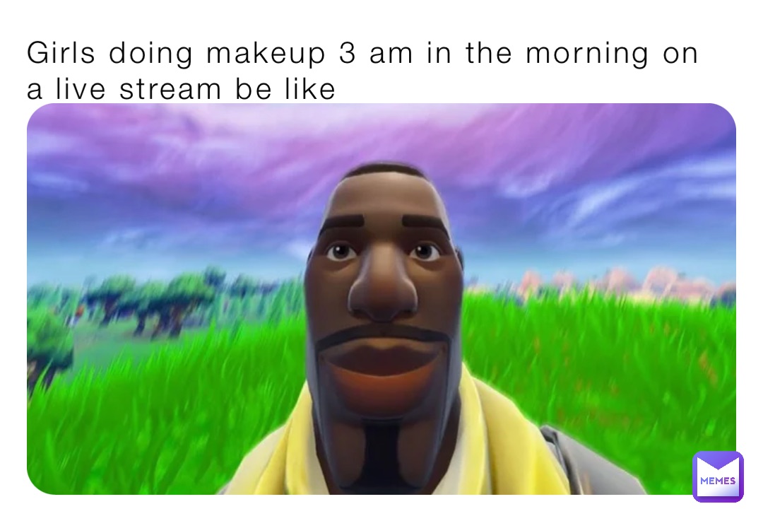 Girls doing makeup 3 am in the morning on a live stream be like