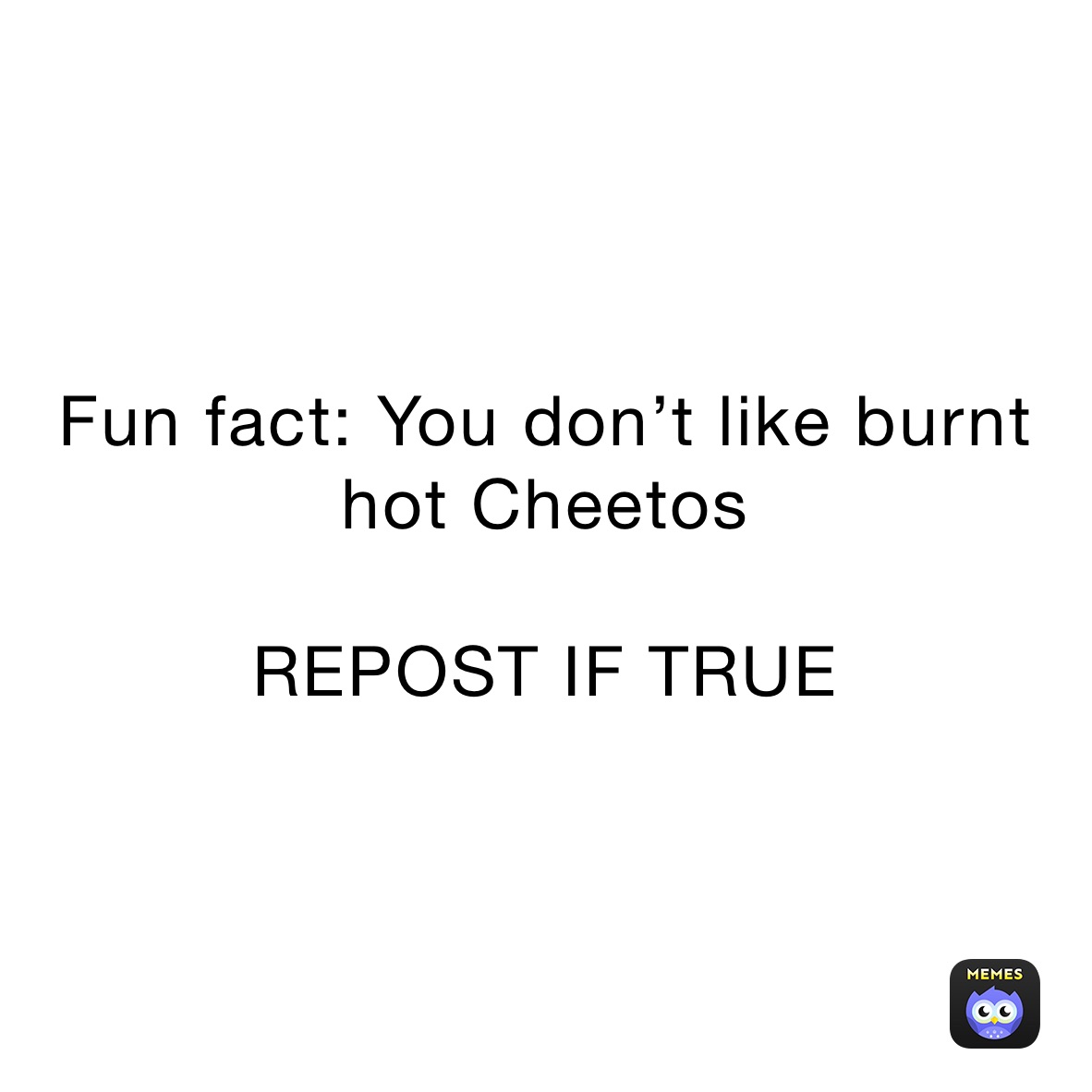 Fun fact: You don’t like burnt hot Cheetos

REPOST IF TRUE