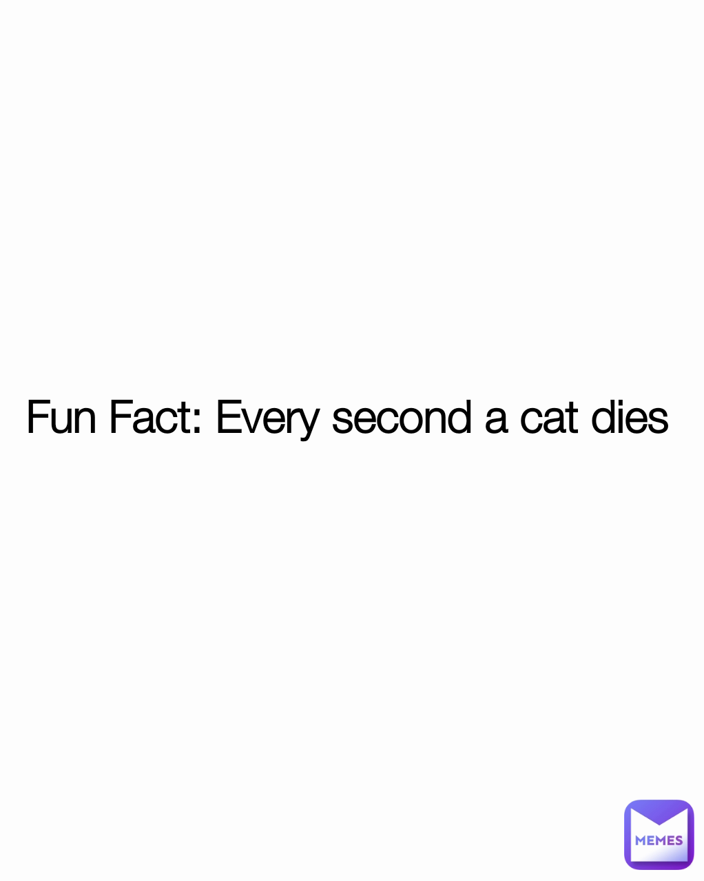 Fun Fact: Every second a cat dies
