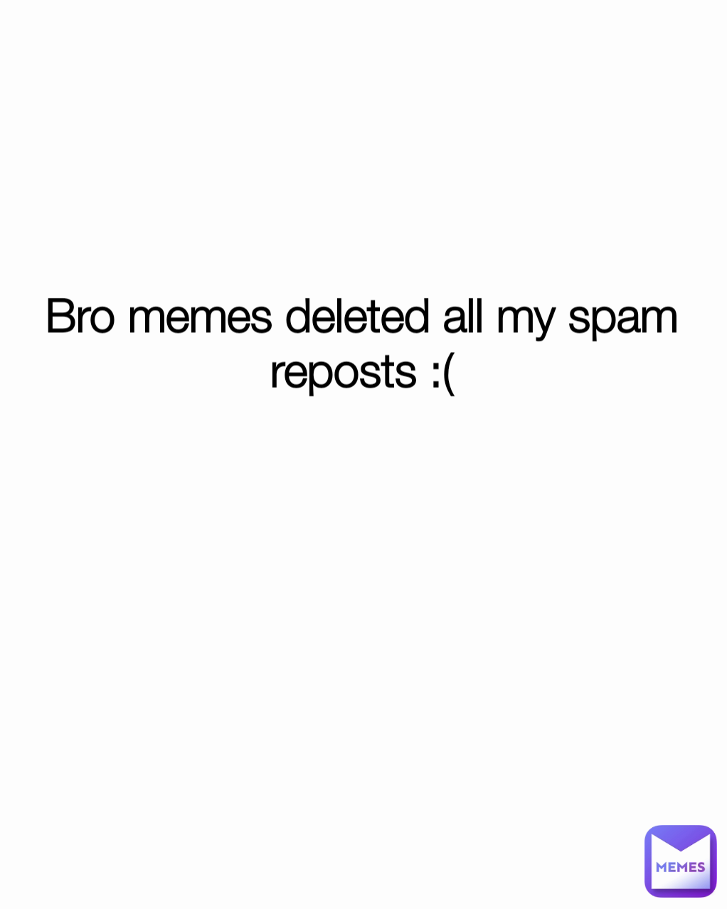 Bro memes deleted all my spam reposts :( | @Fun_Facts | Memes