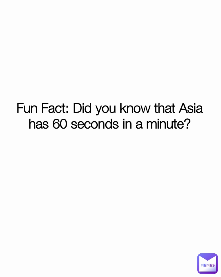 Fun Fact: Did you know that Asia has 60 seconds in a minute?