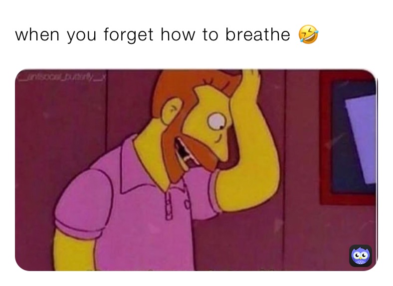 when you forget how to breathe 🤣