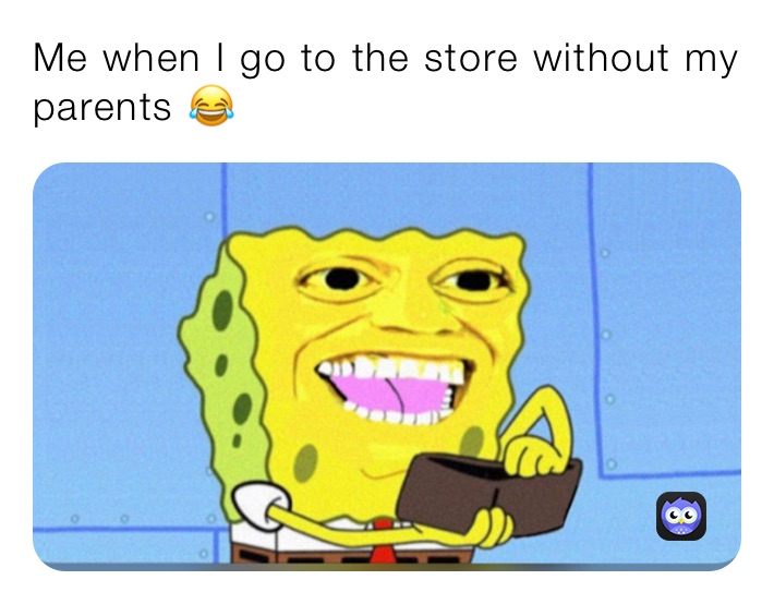 Me when I go to the store without my parents 😂