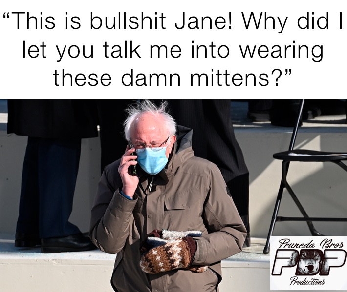 “This is bullshit Jane! Why did I let you talk me into wearing these damn mittens?”