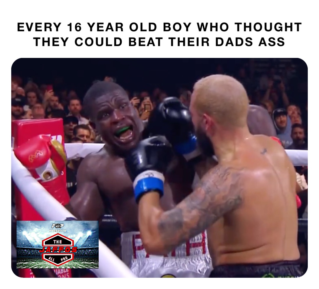Every 16 year old boy who thought they could beat their dads ass