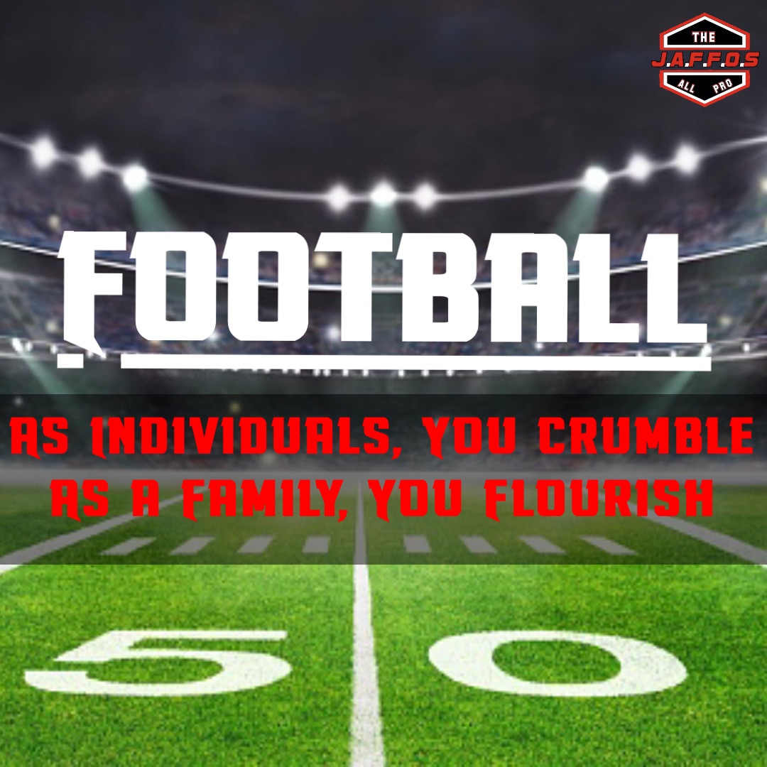 As Individuals, You Crumble
As a Family, You Flourish Football