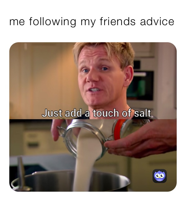 me following my friends advice