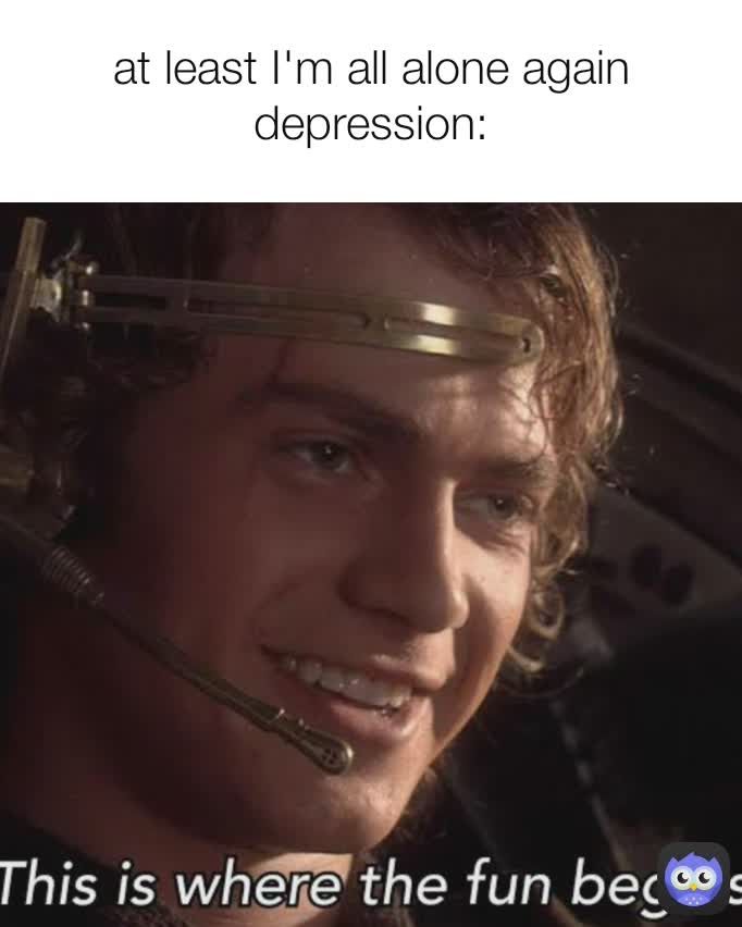 at least I'm all alone again
depression: