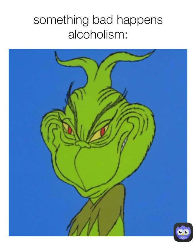 something bad happens
alcoholism: