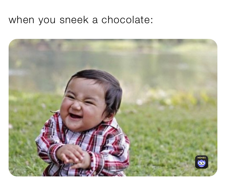 when you sneek a chocolate: