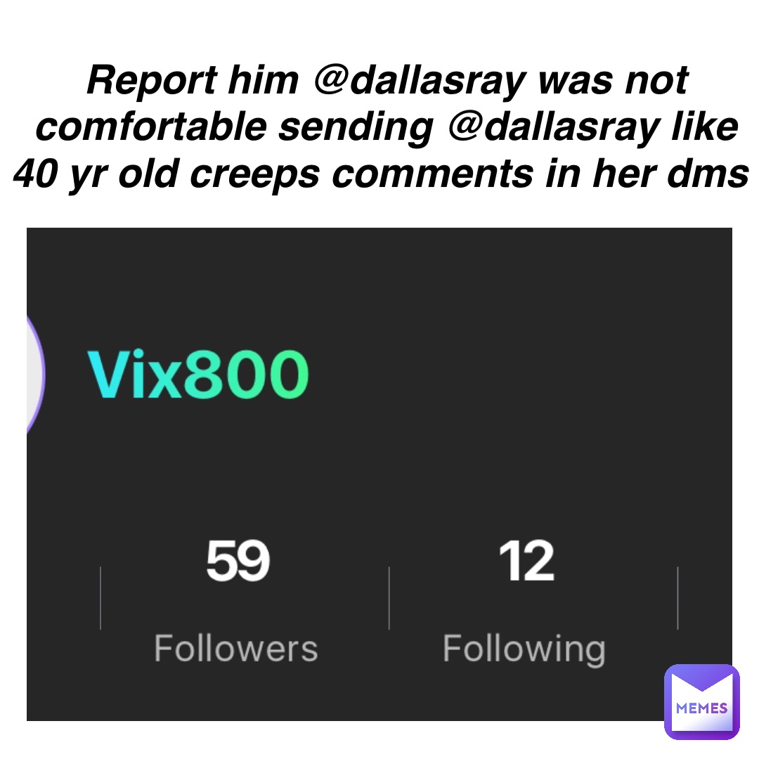 Report him @dallasray was not comfortable sending @dallasray like 40 yr old creeps comments in her dms