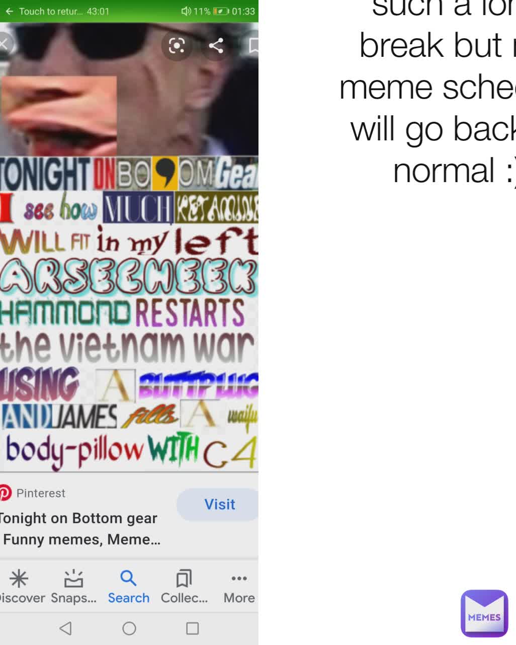 Sorry for taking such a long break but my meme schedule will go back to normal :)
