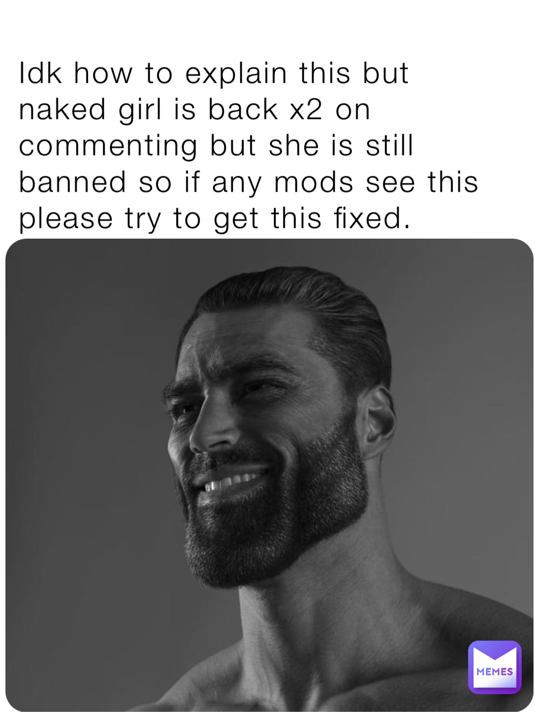 Idk how to explain this but naked girl is back x2 on commenting but she is  still banned so if any mods see this please try to get this fixed. |  @Turb8613 |