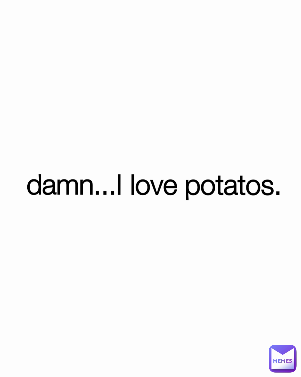 damn...I love potatos.