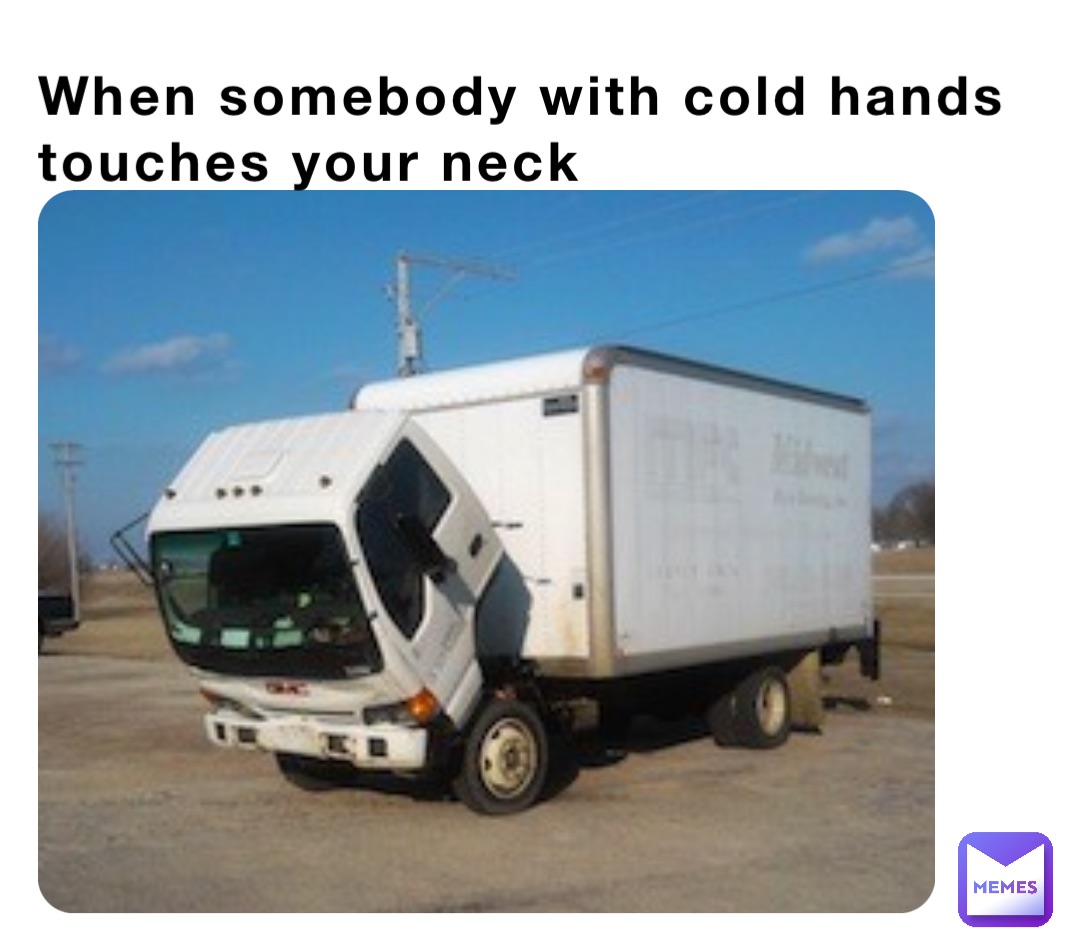 When somebody with cold hands touches your neck