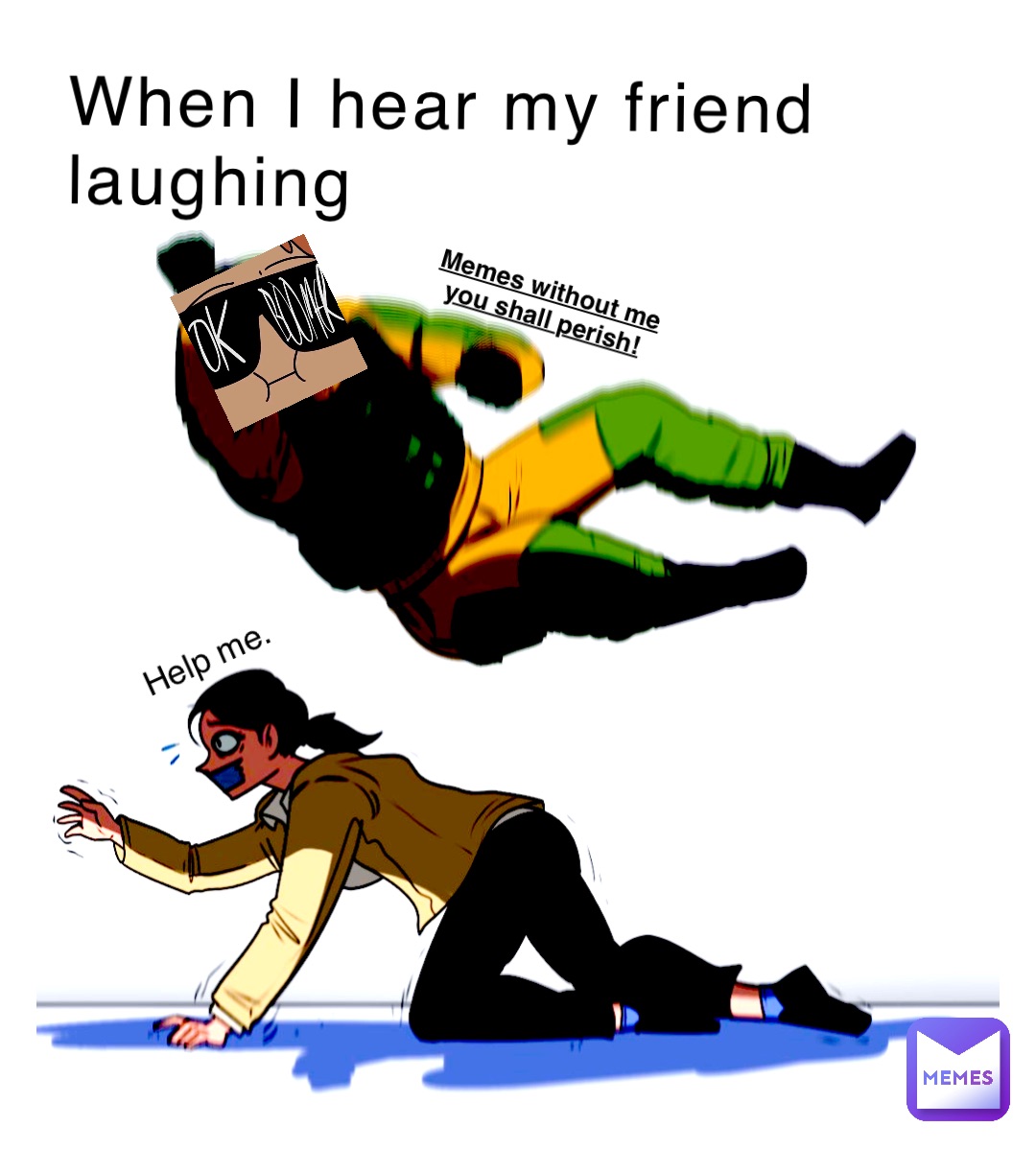 When I hear my friend laughing Memes without me you shall perish! Help me.