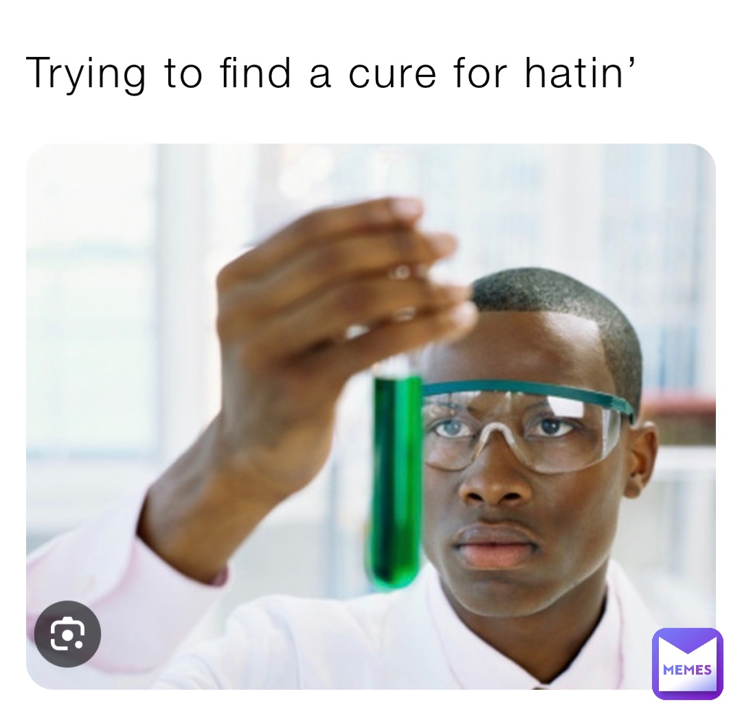 Trying to find a cure for hatin’