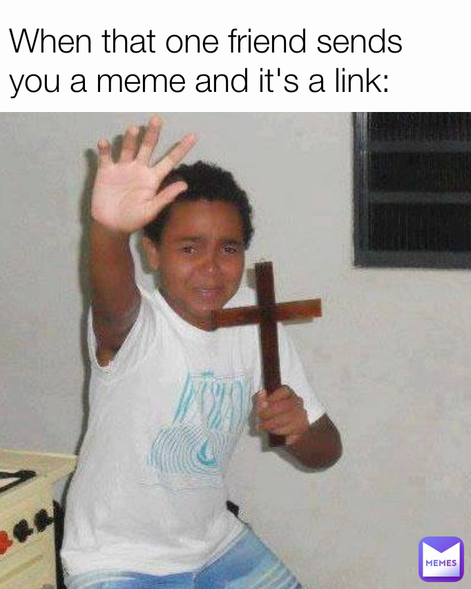 When that one friend sends you a meme and it's a link:
