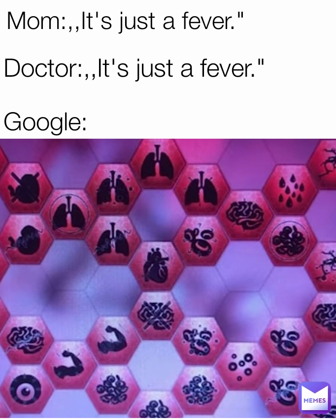 Doctor:,,It's just a fever." Google: Mom:,,It's just a fever."