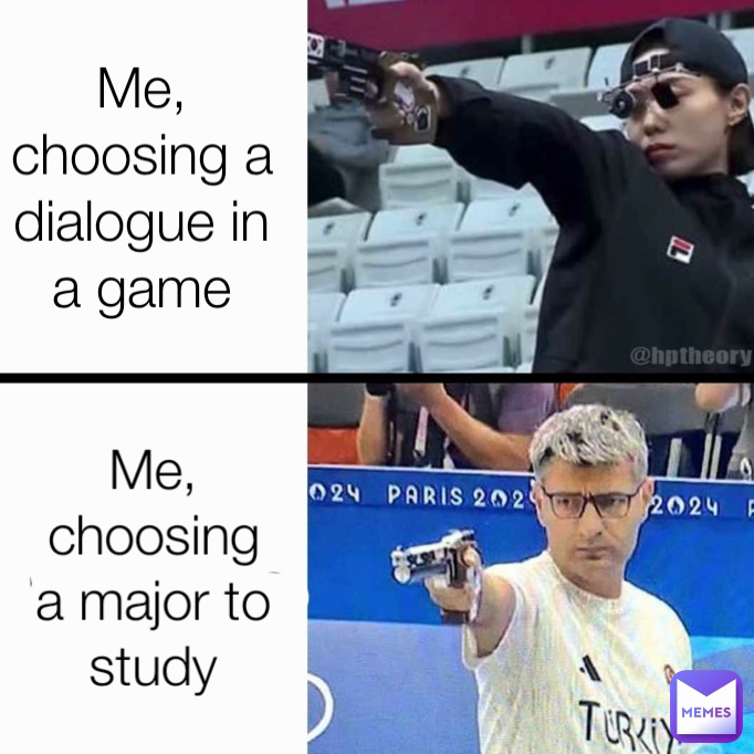 Me, choosing a dialogue in a game Me, choosing a major to study