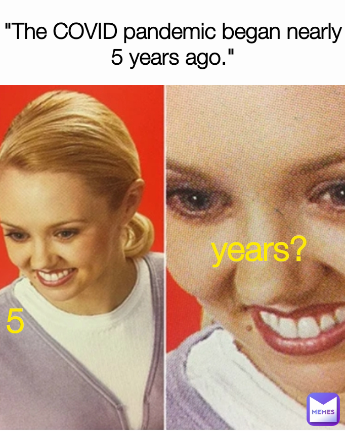 5 years? "The COVID pandemic began nearly 5 years ago."