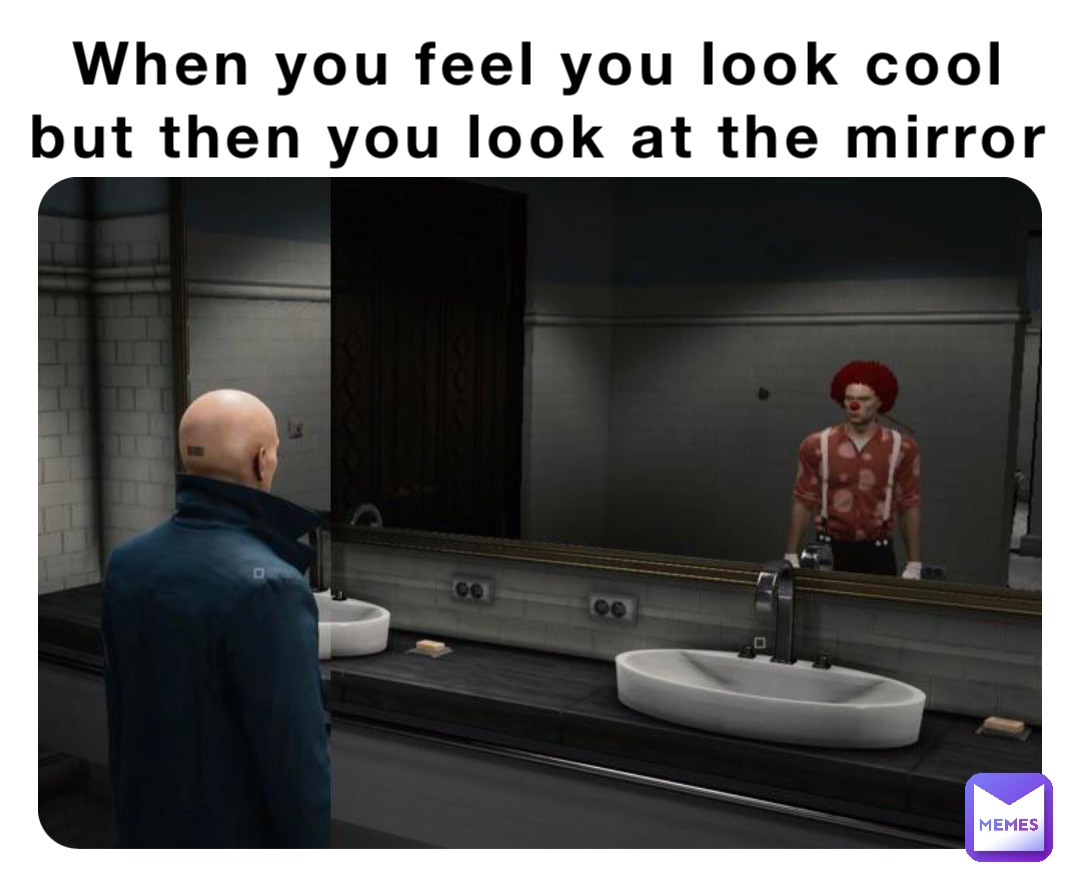 When you feel you look cool
but then you look at the mirror