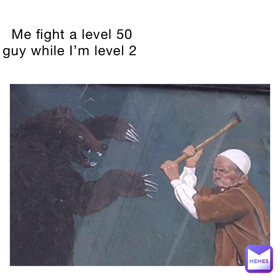 Me fight a level 50 guy while I’m level 2