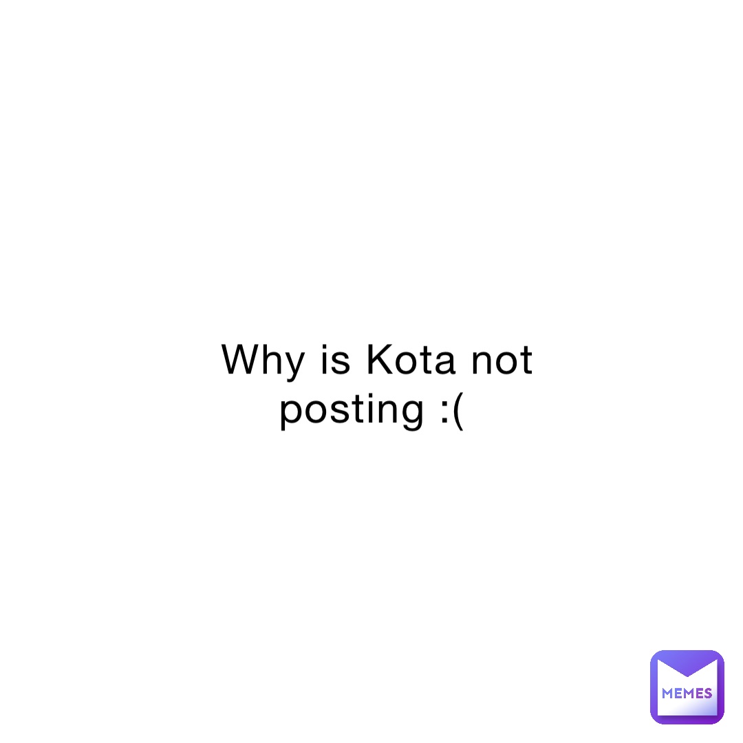 Why is Kota not posting ( the_avacado Memes