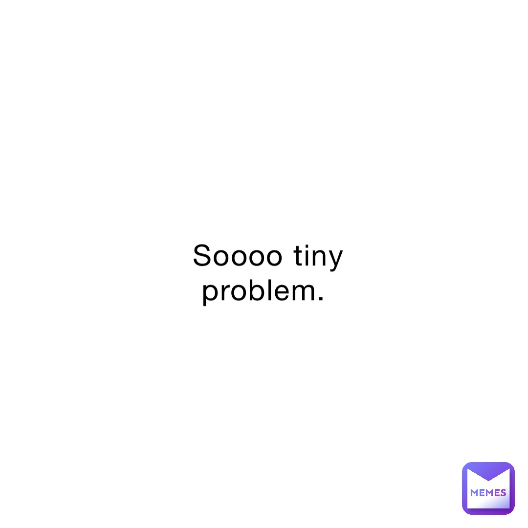 Soooo tiny problem.